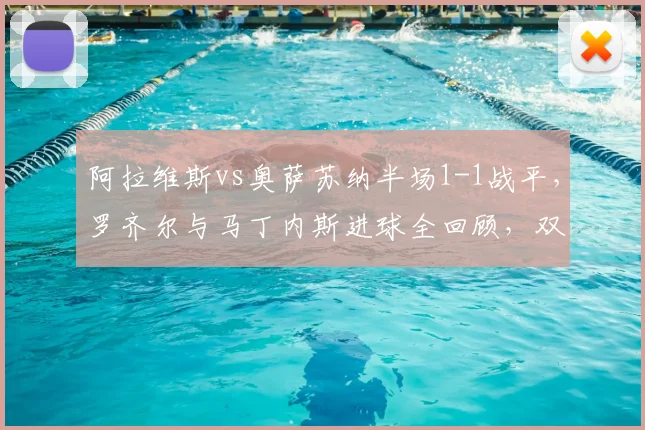 阿拉维斯vs奥萨苏纳半场1-1战平,罗齐尔与马丁内斯进球全回顾,双方上半场战术解析