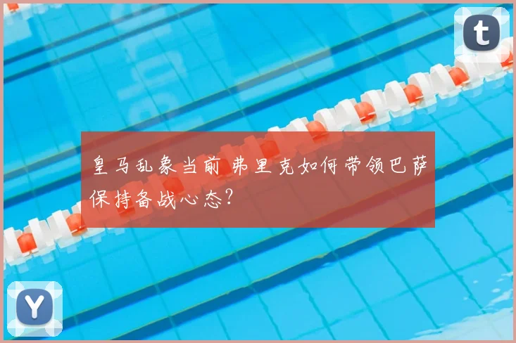 皇马乱象当前 弗里克如何带领巴萨保持备战心态?