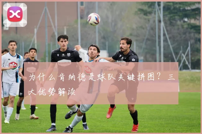 为什么肯纳德是球队关键拼图?三大优势解读