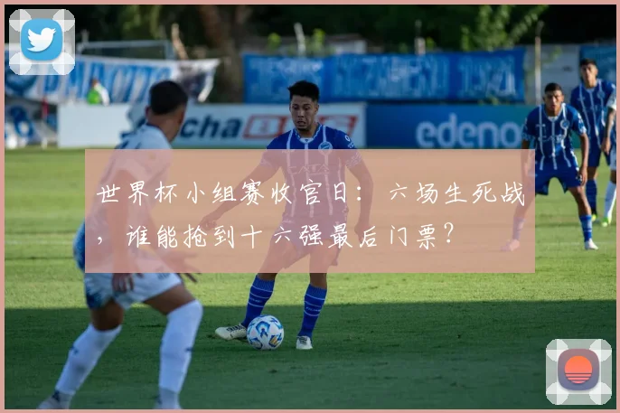 世界杯小组赛收官日：六场生死战，谁能抢到十六强最后门票？