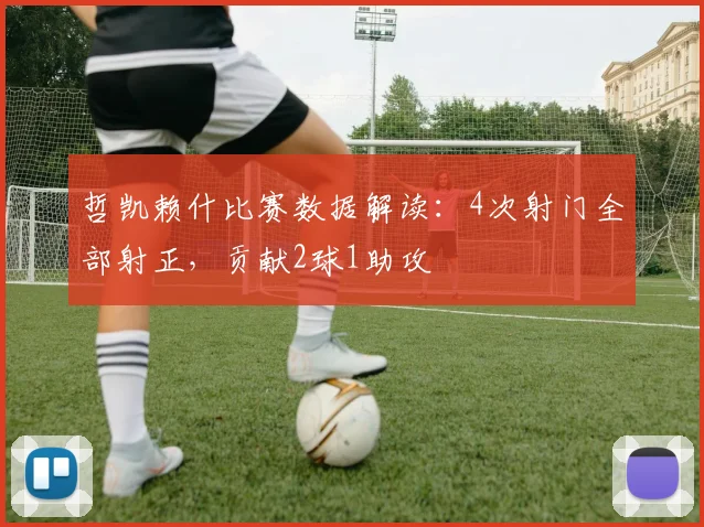 哲凯赖什比赛数据解读：4次射门全部射正，贡献2球1助攻