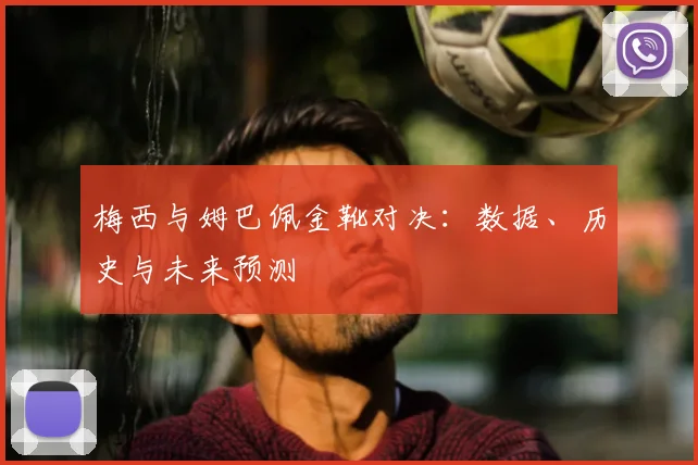 梅西与姆巴佩金靴对决:数据、历史与未来预测
